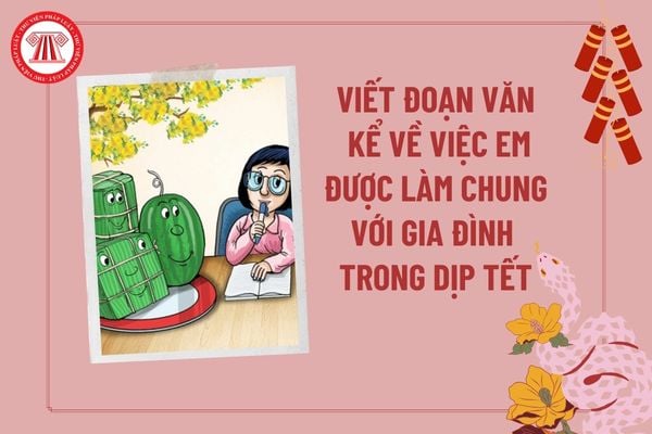 Viết đoạn văn ngắn kể về việc em được làm chung với gia đình trong dịp Tết? Nhiệm vụ của học sinh các cấp là gì?