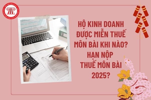 Hộ kinh doanh được miễn thuế môn bài khi nào? Hạn nộp thuế môn bài năm 2025 là khi nào theo quy định?