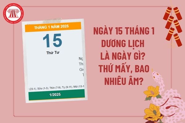 Ngày 15 tháng 1 dương lịch là ngày gì? 15 1 dương là bao nhiêu âm 2025? Ngày 15 tháng 1 năm 2025 là thứ mấy?