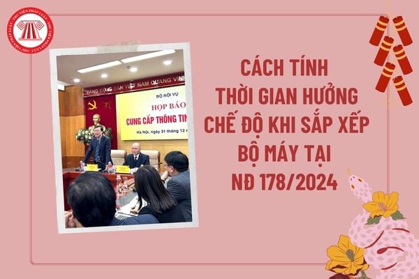 Tính thời gian hưởng chế độ khi sắp xếp bộ máy tại Nghị định 178 2024 thế nào? Tải Nghị định 178 năm 2024 của Chính phủ? 