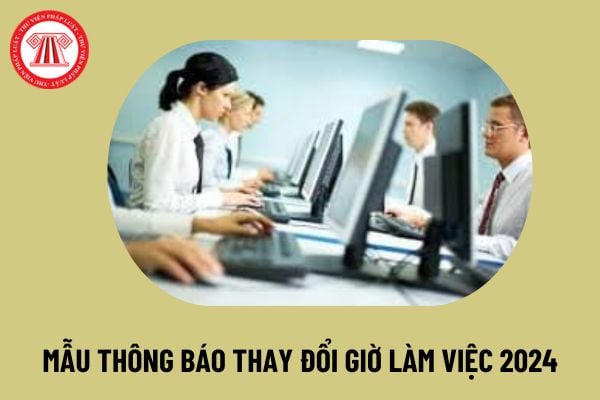 Mẫu thông báo thay đổi giờ làm việc 2024 mới nhất? File word mẫu thông báo thay đổi giờ làm việc 2024 mới nhất ở đâu?