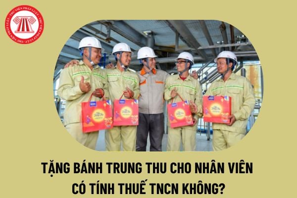 Công ty tặng bánh trung thu cho nhân viên có tính thuế TNCN không? Tết Trung thu 2024 ngày mấy?