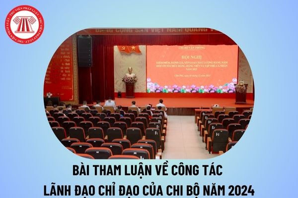 Bài tham luận về công tác lãnh đạo chỉ đạo của chi bộ năm 2024? Tham luận Chi bộ lãnh đạo công tác đoàn thể thế nào? 