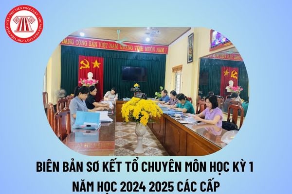 Biên bản sơ kết tổ chuyên môn học kỳ 1 năm học 2024 2025 các cấp? Biên bản sơ kết học kỳ 1 trường THCS của tổ chuyên môn?