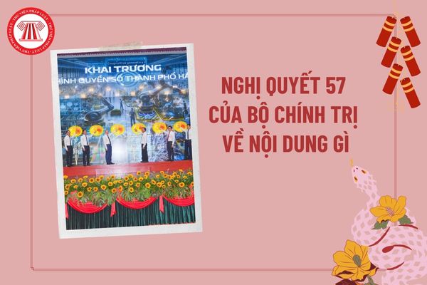 Ngày 22 12 2024 Bộ Chính trị ban hành Nghị quyết số 57 NQ TW về nội dung gì? Chương trình hành động thực hiện Nghị quyết số 57 NQ TW? 