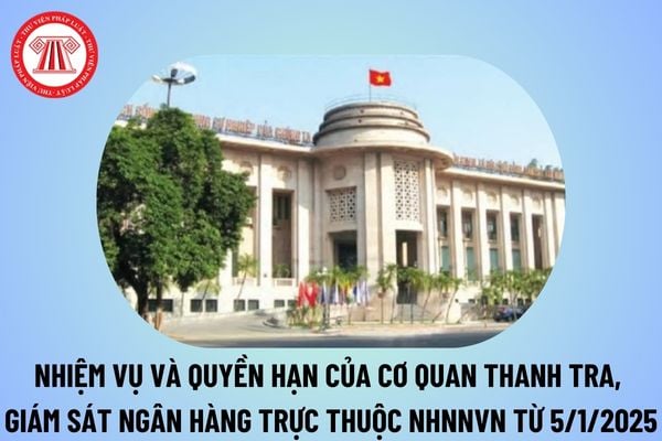 Nhiệm vụ và quyền hạn của Cơ quan Thanh tra, giám sát ngân hàng trực thuộc Ngân hàng Nhà nước Việt Nam từ 5/1/2025?