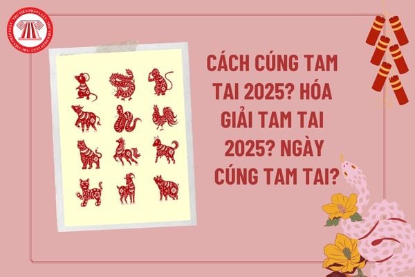 Cách cúng tam tai 2025? Cách hóa giải tam tai 2025? Cúng tam tai 2025 ngày nào? Năm tam tai không nên làm gì?