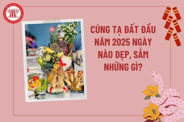 Cúng tạ đất đầu năm 2025 ngày nào đẹp? Cúng tạ đất đầu năm sắm những gì? Xem ngày tốt cúng đất 2025? 