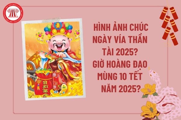 Hình ảnh chúc ngày vía Thần Tài 2025? Giờ hoàng đạo mùng 10 Tết 2025 tài lộc? Mùng 10 Tết 2025 là ngày mấy dương lịch? 