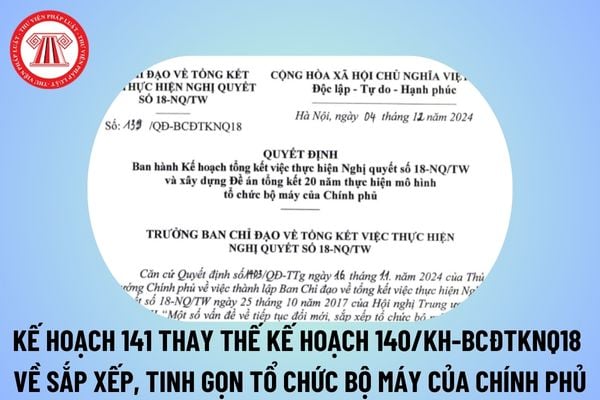 Kế hoạch 141/KH-BCĐTKNQ18 thay thế Kế hoạch 140/KH-BCĐTKNQ18 về sắp xếp, tinh gọn tổ chức bộ máy của Chính phủ? 