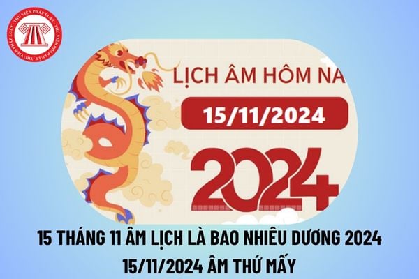 15 11 âm lịch là ngày bao nhiêu dương 2024? 15 tháng 11 âm là ngày bao nhiêu dương 2024? 15 11 âm lịch 2024 thứ mấy?