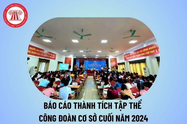 Báo cáo thành tích tập thể công đoàn cơ sở cuối năm 2024? Báo cáo thành tích tập thể công đoàn cơ sở trường học năm 2024?