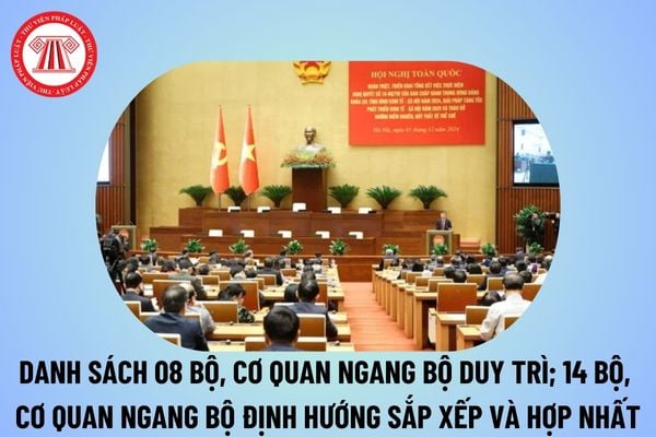 Danh sách 08 Bộ, cơ quan ngang Bộ duy trì và 14 bộ, cơ quan ngang Bộ định hướng sắp xếp và hợp nhất theo Kế hoạch 141?