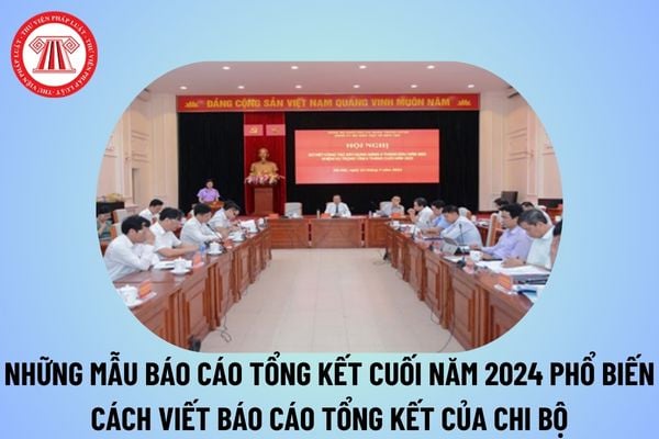 Những mẫu báo cáo tổng kết cuối năm 2024 phổ biến? Cách viết báo cáo tổng kết cuối năm 2024 của chi bộ? 