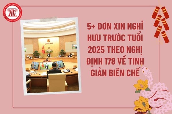 5+ Đơn xin nghỉ hưu trước tuổi 2025 theo Nghị định 178 về tinh giản biên chế? Nghỉ hưu trước tuổi được hưởng chế độ gì?