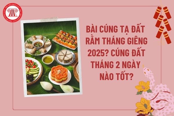 Bài cúng tạ đất Rằm tháng Giêng 2025 chi tiết, đầy đủ? Cúng đất tháng 2 ngày nào tốt? Cúng đất nên cúng sáng hay chiều?