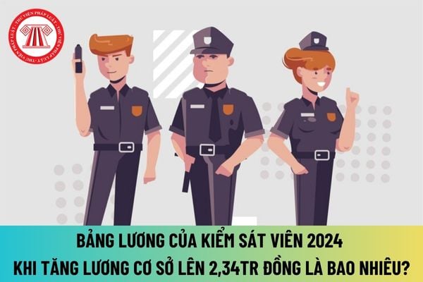 Bảng lương của Kiểm sát viên 2024 khi tăng lương cơ sở lên 2,34 triệu đồng là bao nhiêu? Bảng lương của Kiểm sát viên từ 01/7/2024 ra sao? 