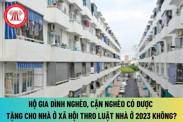 Hộ gia đình nghèo, cận nghèo có được tặng cho nhà ở xã hội theo Luật Nhà ở 2023? Chính sách hỗ trợ về nhà ở xã hội cho hộ gia đình nghèo, cận nghèo?