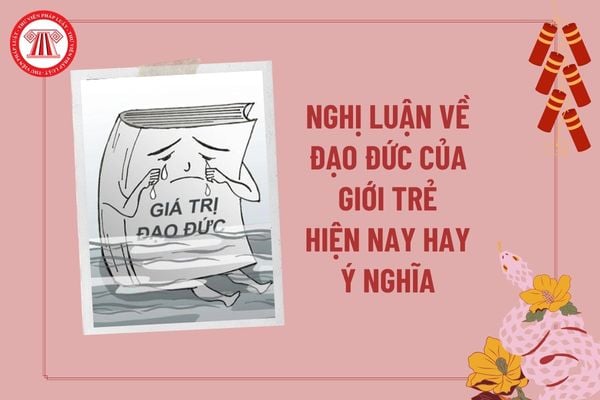 Nghị luận về đạo đức của giới trẻ hiện nay hay ý nghĩa? Viết đoạn văn nghị luận về đạo đức chọn lọc? Nhiệm vụ học sinh là gì? 