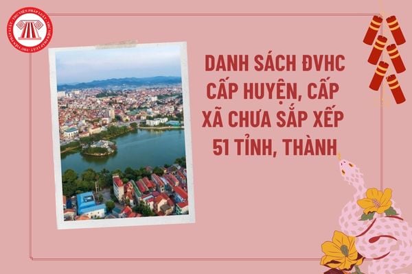 Danh sách ĐVHC cấp huyện cấp xã chưa sắp xếp giai đoạn 2023 2025 của 51 tỉnh, thành phố trực thuộc trung ương?