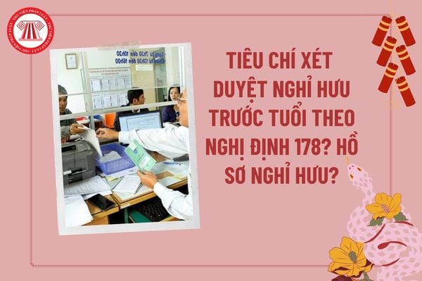 Tiêu chí xét duyệt nghỉ hưu trước tuổi theo Nghị định 178? Hồ sơ nghỉ hưu trước tuổi theo Nghị định 178 gồm những gì?