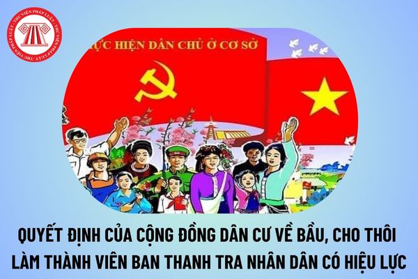 Theo Luật Thực hiện dân chủ ở cơ sở, quyết định của cộng đồng dân cư về bầu, cho thôi làm thành viên Ban Thanh tra nhân dân có hiệu lực khi nào?