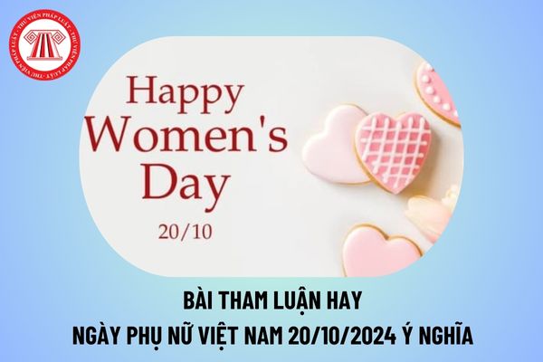 Bài tham luận hay về ngày 20 10 2024 ý nghĩa? Bài tham luận Ngày Phụ nữ Việt Nam 20 10 2024 thế nào?