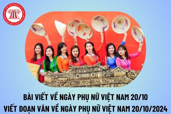 Bài viết về Ngày Phụ nữ Việt Nam 20 10 ý nghĩa? Viết đoạn văn về Ngày Phụ nữ Việt Nam 20 10 2024 hay nhất? 