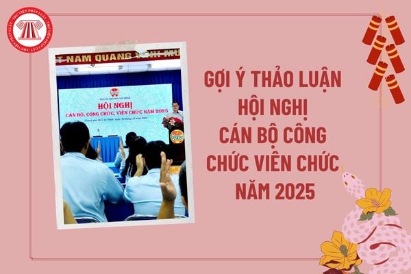 Gợi ý thảo luận hội nghị cán bộ công chức viên chức năm 2025? Tham gia ý kiến tại hội nghị cán bộ công chức người lao động?