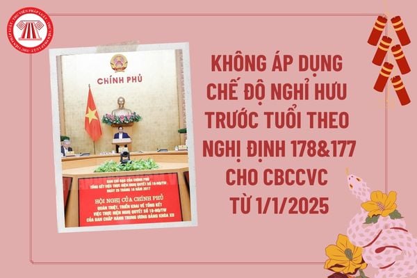 Không áp dụng chế độ nghỉ hưu trước tuổi theo Nghị định 178 và Nghị định 177 cho cán bộ, công chức, viên chức nào từ 1 1 2025?