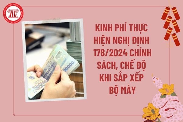 Kinh phí thực hiện Nghị định 178/2024 cho cán bộ, công chức, viên chức chính sách, chế độ khi sắp xếp bộ máy từ đâu?