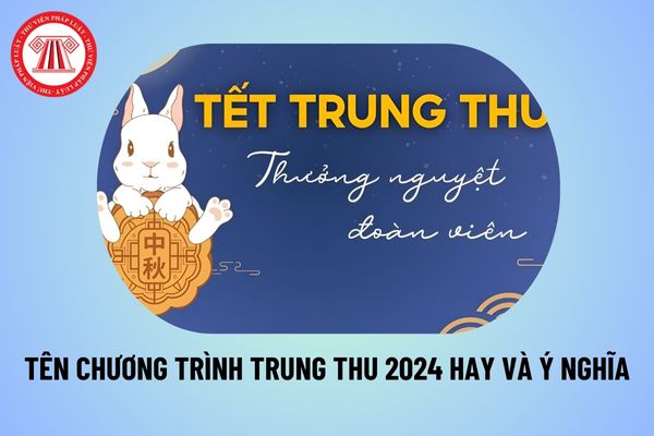 Tên chương trình Trung thu hay 2024? Tên chủ đề Tết Trung thu 2024 ý nghĩa, ngắn gọn nhất thế nào?