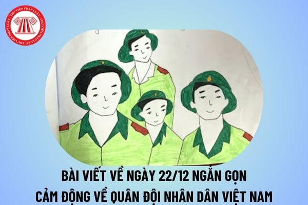 Bài viết về ngày 22 12 ngắn gọn, cảm động? Đoạn văn viết về ngày 22 tháng 12 ngày Truyền thống Quân đội nhân dân Việt Nam?