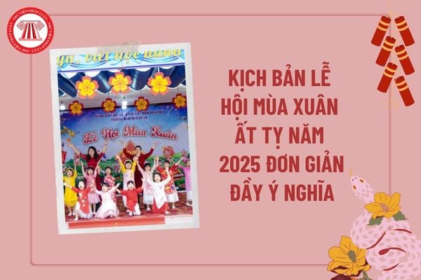 Kịch bản lễ hội mùa xuân Ất Tỵ năm 2025 ý nghĩa? Kịch bản lễ hội mừng xuân ở trường mầm non năm 2025? 