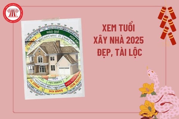 Xem tuổi xây nhà năm 2025 đẹp chính xác? Xem tuổi làm nhà năm 2025? Năm 2025 tuổi gì cất nhà tốt?