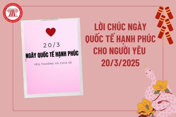 Lời chúc ngày Quốc tế Hạnh phúc cho người yêu hay nhất 2025? Lời chúc 20 3 cho người yêu ngắn gọn, ý nghĩa? Lời chúc ngày 20 3?