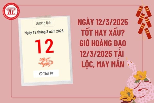 Ngày 12 tháng 3 năm 2025 tốt hay xấu? Giờ hoàng đạo ngày 12 3 2025 tài lộc may mắn? Ngày 12 tháng 3 năm 2025 có tốt không?