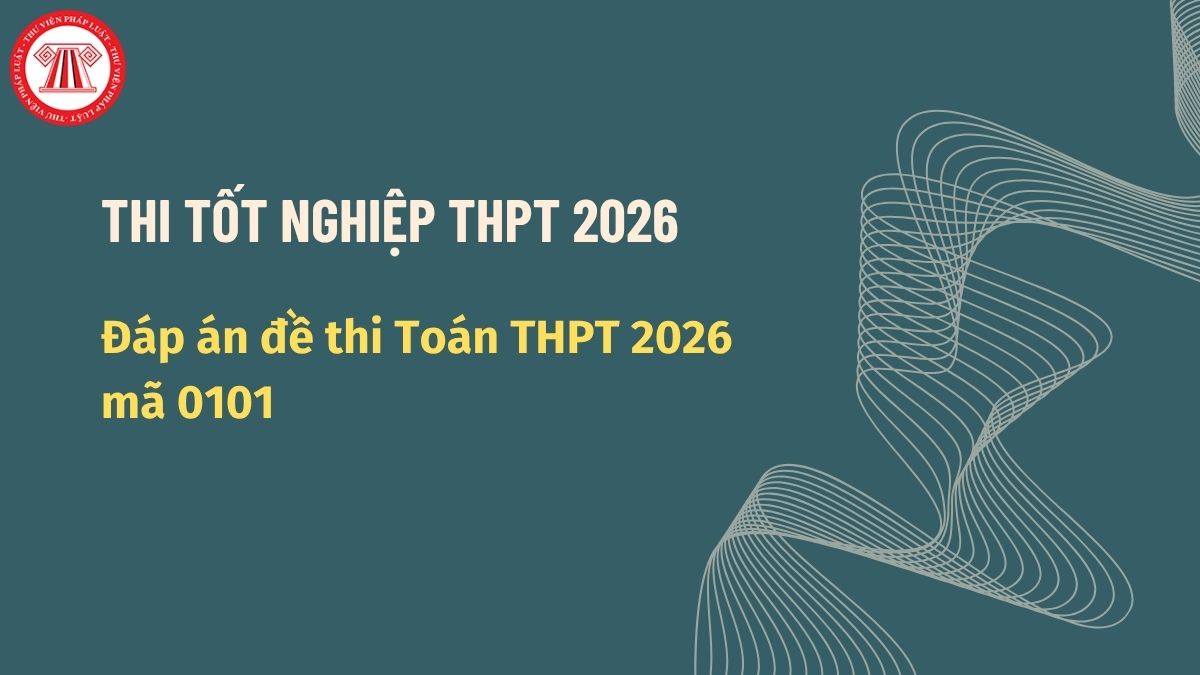 Đáp án đề thi Toán THPT 2026 mã 0101 ra sao? Full đáp án đề thi môn Toán mã đề 0101 chi tiết?