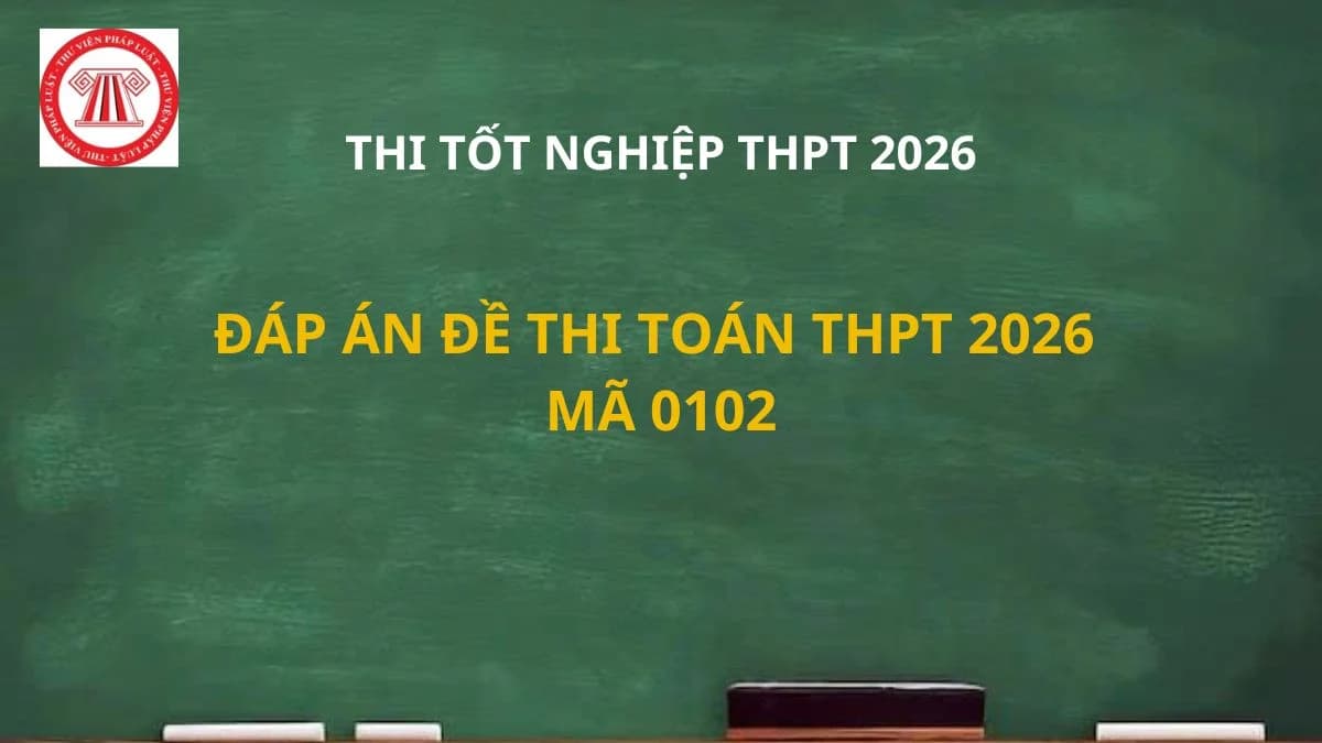 Đáp án đề thi Toán THPT 2026 mã 0102 ra sao? Full đáp án đề thi môn Toán mã đề 0102 chi tiết?