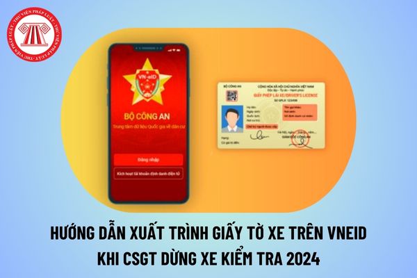 Hướng dẫn xuất trình giấy tờ xe trên VNeID khi CSGT dừng xe kiểm tra năm 2024 chi tiết thế nào?