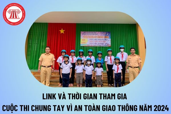 Link Cuộc thi Chung tay vì an toàn giao thông năm 2024? Thời gian tham gia Cuộc thi Chung tay vì an toàn giao thông năm 2024?