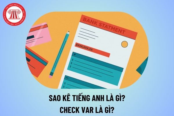 Sao kê tiếng anh là gì? Check var là gì? File Sao kê MTTQ từ ngày 1 9 đến ngày 10 9 2024 tải ở đâu?