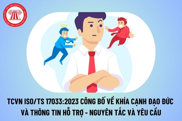 TCVN ISO TS 17033:2023 về Công bố về khía cạnh đạo đức và thông tin hỗ trợ – Nguyên tắc và yêu cầu thế nào? 