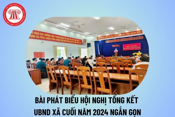 Bài phát biểu hội nghị tổng kết UBND xã năm 2024 ngắn gọn? Phát biểu tại hội nghị tổng kết chi bộ xã năm 2024?