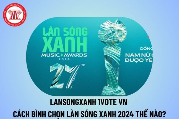 Lansongxanh 1vote vn cách bình chọn Làn Sóng Xanh 2024 như thế nào? Xem bảng xếp hạng làn sóng xanh ở đâu?