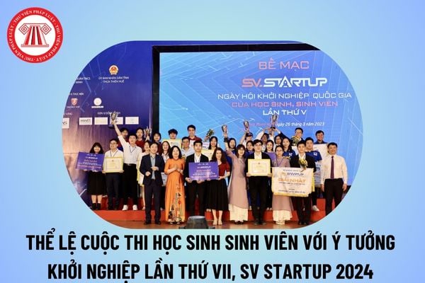 Thể lệ Cuộc thi học sinh sinh viên với ý tưởng khởi nghiệp lần thứ VII SV Startup VII? Thể lệ SV STARTUP 2024 tại Quyết định 3953? 