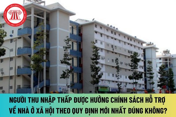 Người thu nhập thấp được hưởng chính sách hỗ trợ về nhà ở xã hội theo quy định mới nhất đúng không?