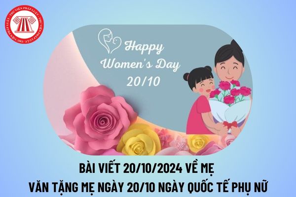 Bài viết về mẹ nhân ngày 20 10 2024 ý nghĩa? Viết đoạn văn ngắn về ngày 20 10 về mẹ? Văn tặng mẹ 20 10 thế nào? 