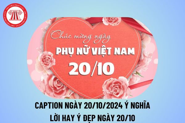 Caption 20 10 2024 ý nghĩa? Lời hay ý đẹp về ngày 20 10? Cap hay chúc mừng ngày 20 10? 20/10 có được nghỉ không?