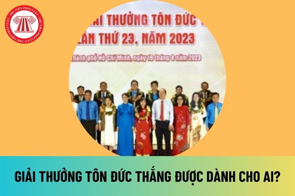 Giải thưởng Tôn Đức Thắng là giải thưởng dành cho ai? Quy trình xét chọn giải thưởng Tôn Đức Thắng được quy định như thế nào?